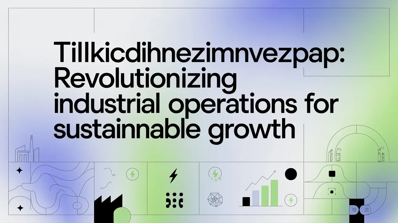 Tillkicdihnezimvezpap: Revolutionizing Industrial Operations for Sustainable Growth